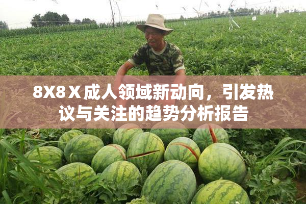 8X8Ⅹ成人领域新动向，引发热议与关注的趋势分析报告