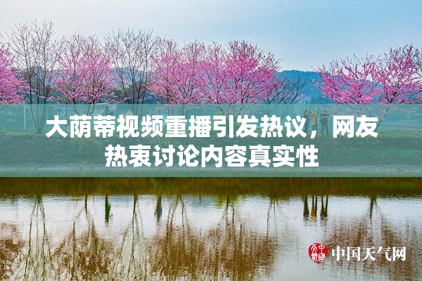 大荫蒂视频重播引发热议，网友热衷讨论内容真实性
