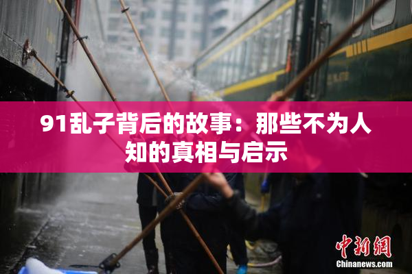 91乱子背后的故事：那些不为人知的真相与启示