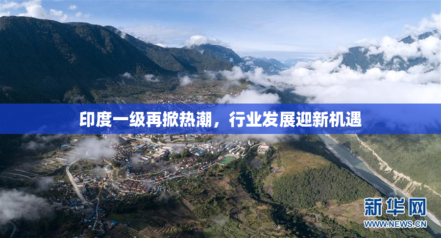 印度一级再掀热潮，行业发展迎新机遇
