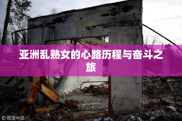亚洲乱熟女的心路历程与奋斗之旅