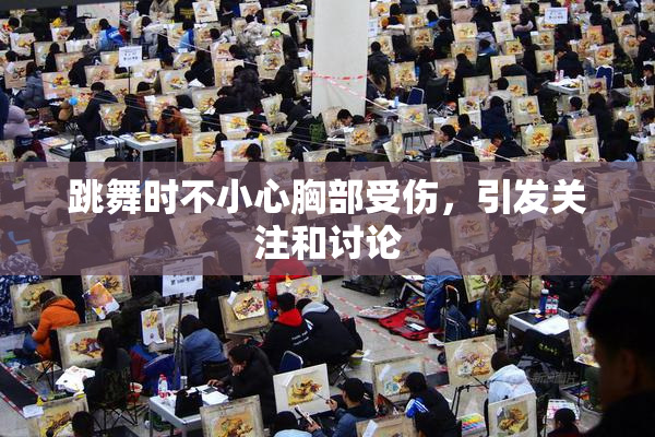 跳舞时不小心胸部受伤，引发关注和讨论