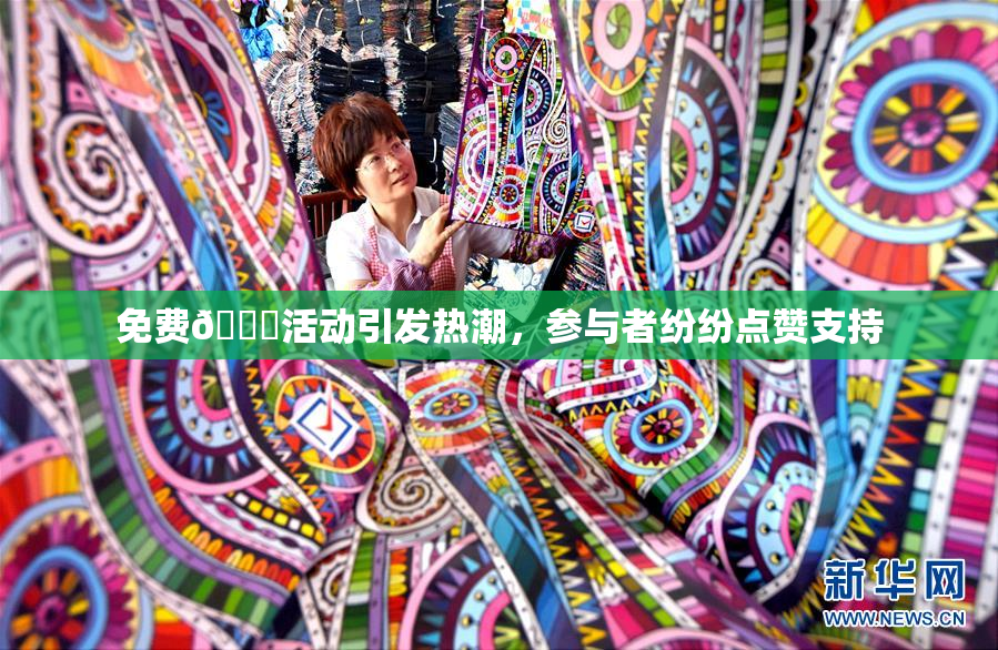 免费🔞活动引发热潮，参与者纷纷点赞支持