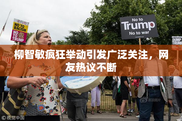 柳智敏疯狂举动引发广泛关注，网友热议不断