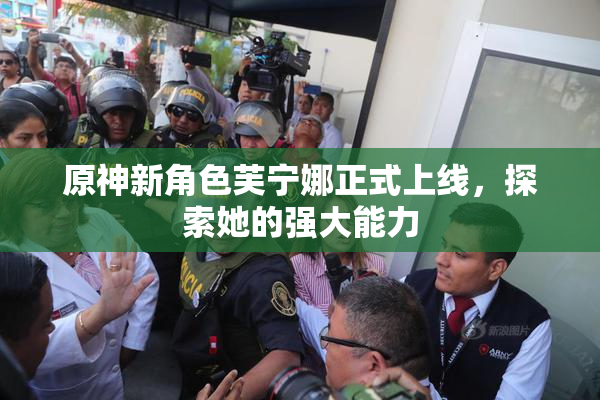 原神新角色芙宁娜正式上线，探索她的强大能力