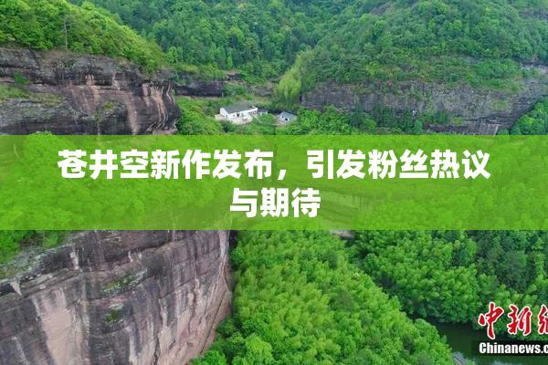 苍井空新作发布，引发粉丝热议与期待