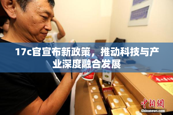 17c官宣布新政策，推动科技与产业深度融合发展