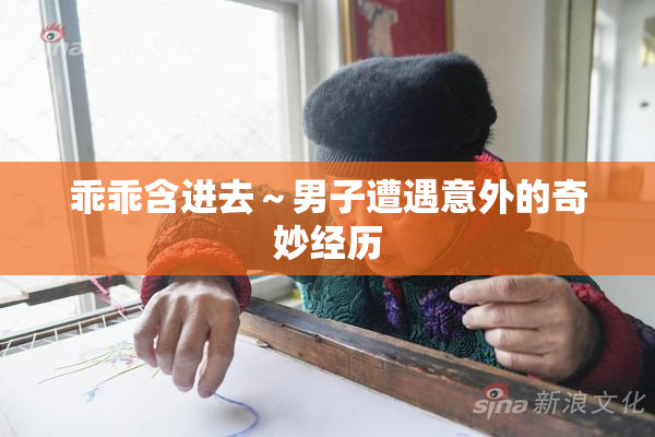 乖乖含进去～男子遭遇意外的奇妙经历
