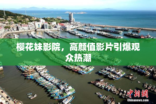 樱花妹影院，高颜值影片引爆观众热潮