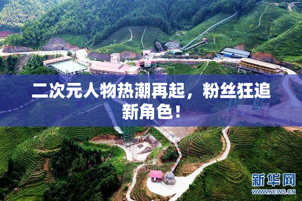 二次元人物热潮再起，粉丝狂追新角色！