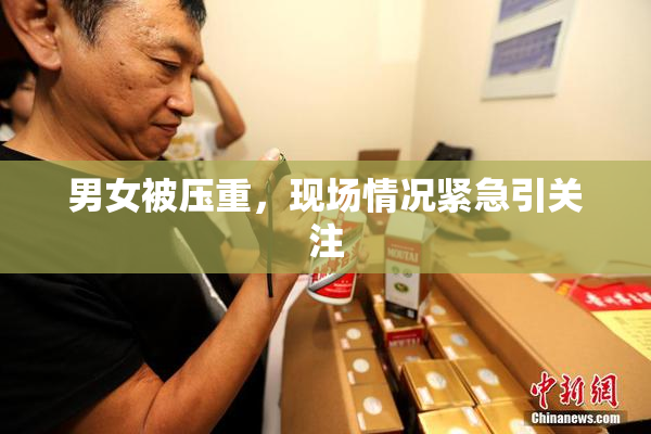男女被压重，现场情况紧急引关注