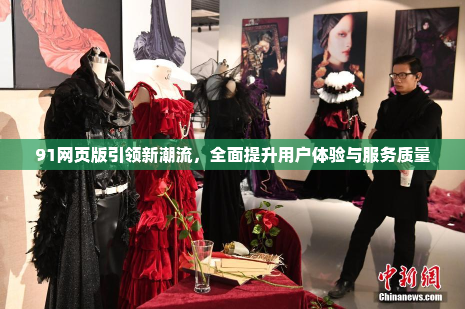 91网页版引领新潮流，全面提升用户体验与服务质量