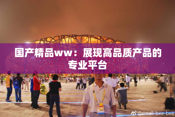 国产精品ww：展现高品质产品的专业平台