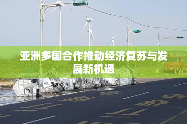 亚洲多国合作推动经济复苏与发展新机遇