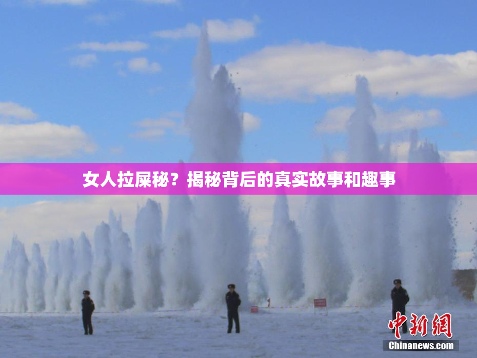 女人拉屎秘？揭秘背后的真实故事和趣事