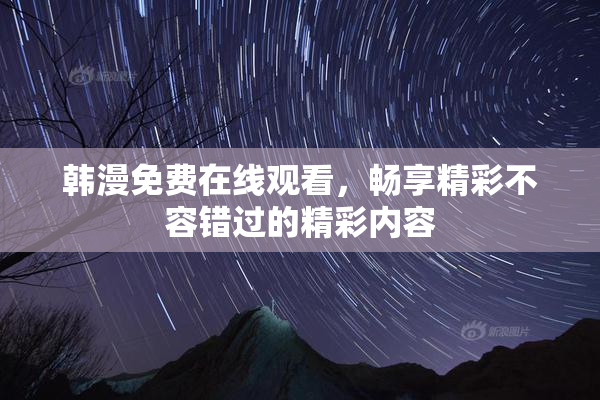 韩漫免费在线观看，畅享精彩不容错过的精彩内容