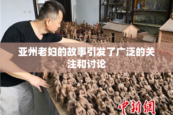 亚州老妇的故事引发了广泛的关注和讨论