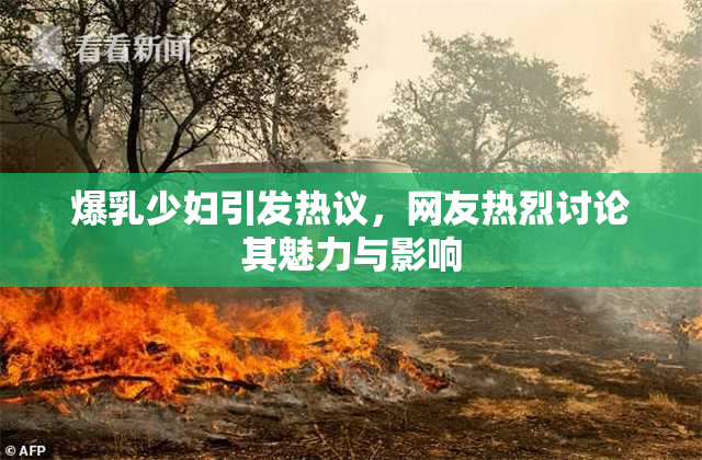 爆乳少妇引发热议，网友热烈讨论其魅力与影响
