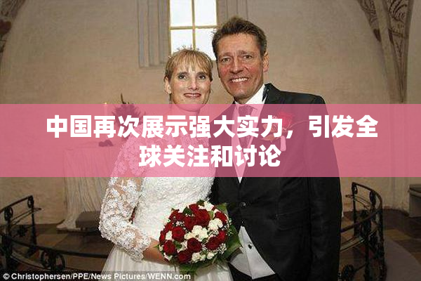 中国再次展示强大实力，引发全球关注和讨论