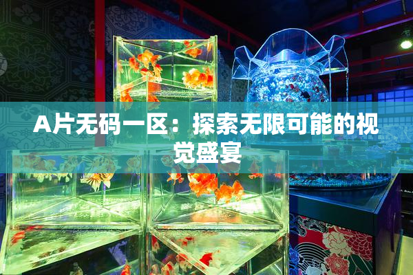 A片无码一区：探索无限可能的视觉盛宴