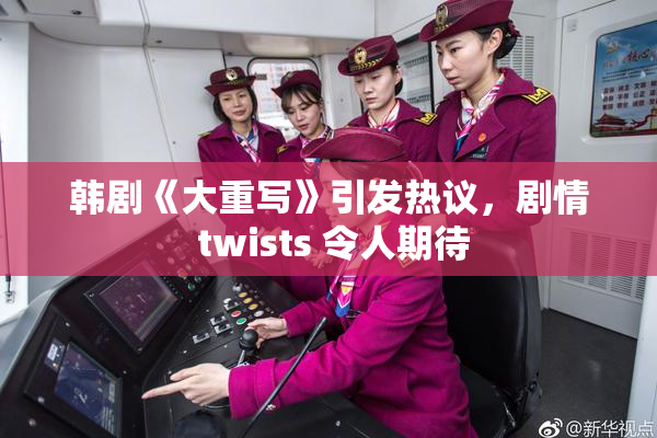 韩剧《大重写》引发热议，剧情 twists 令人期待