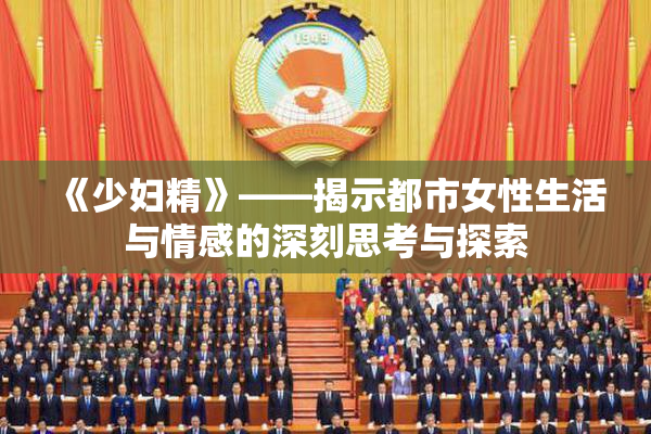《少妇精》——揭示都市女性生活与情感的深刻思考与探索