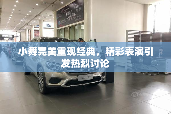 小舞完美重现经典，精彩表演引发热烈讨论