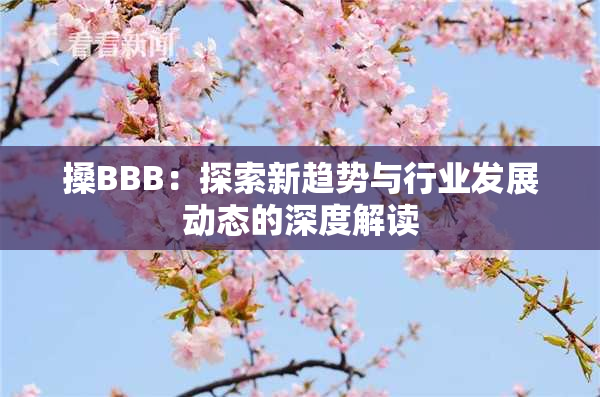 搡BBB：探索新趋势与行业发展动态的深度解读