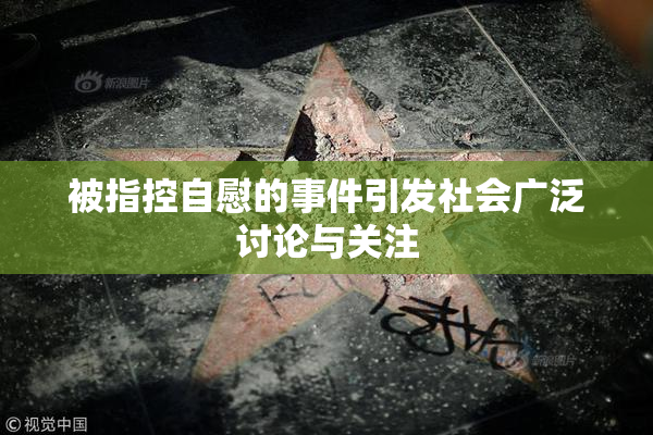 被指控自慰的事件引发社会广泛讨论与关注