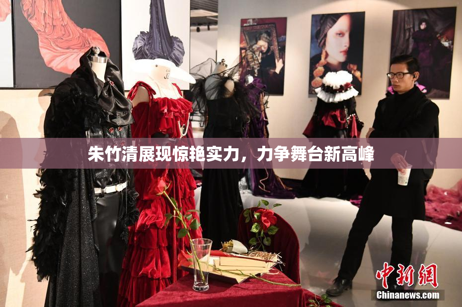 朱竹清展现惊艳实力，力争舞台新高峰
