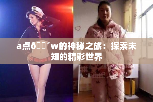 a点🔴w的神秘之旅：探索未知的精彩世界