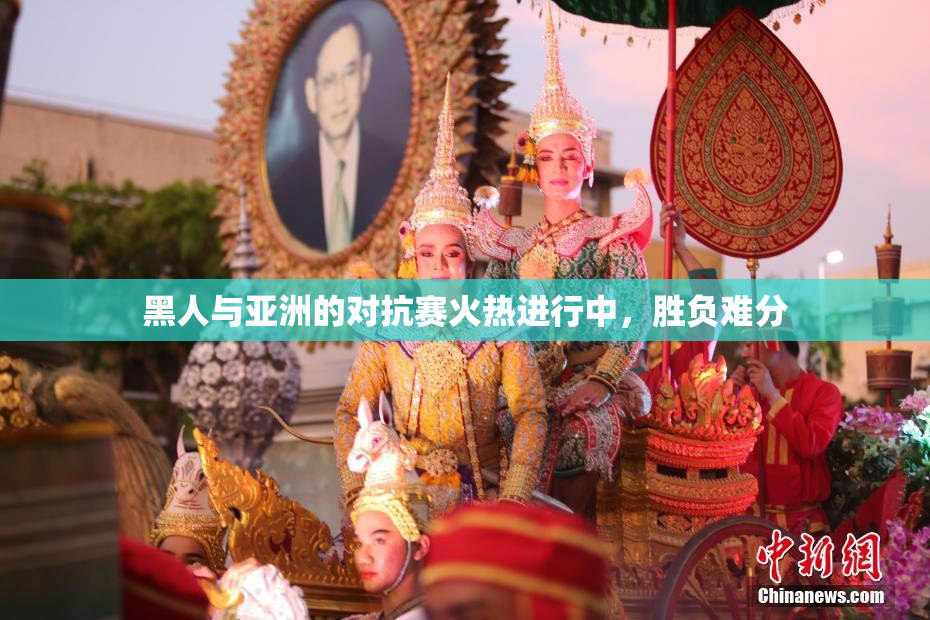 黑人与亚洲的对抗赛火热进行中，胜负难分