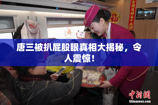 唐三被扒屁股眼真相大揭秘，令人震惊！