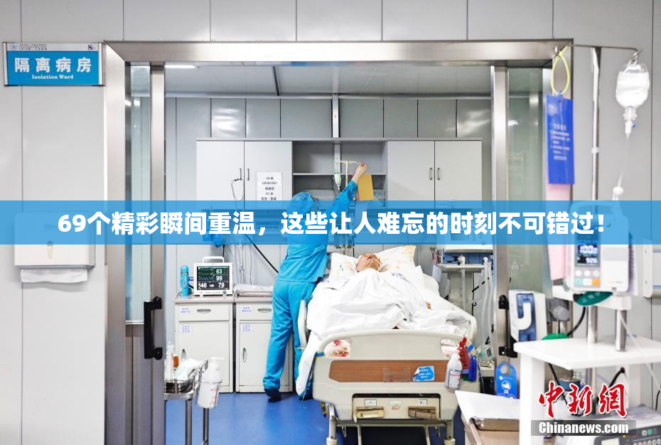 69个精彩瞬间重温，这些让人难忘的时刻不可错过！
