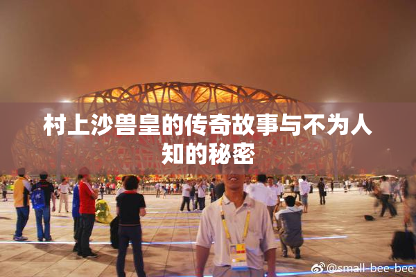村上沙兽皇的传奇故事与不为人知的秘密