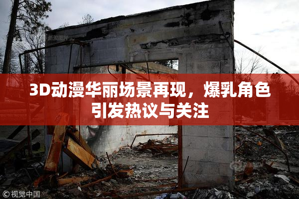 3D动漫华丽场景再现，爆乳角色引发热议与关注