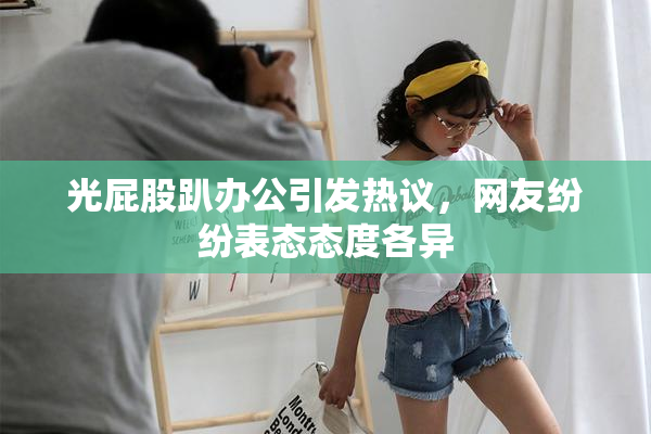 光屁股趴办公引发热议，网友纷纷表态态度各异