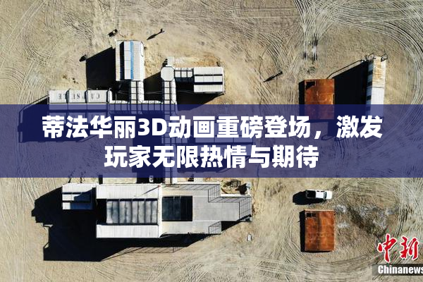 蒂法华丽3D动画重磅登场，激发玩家无限热情与期待