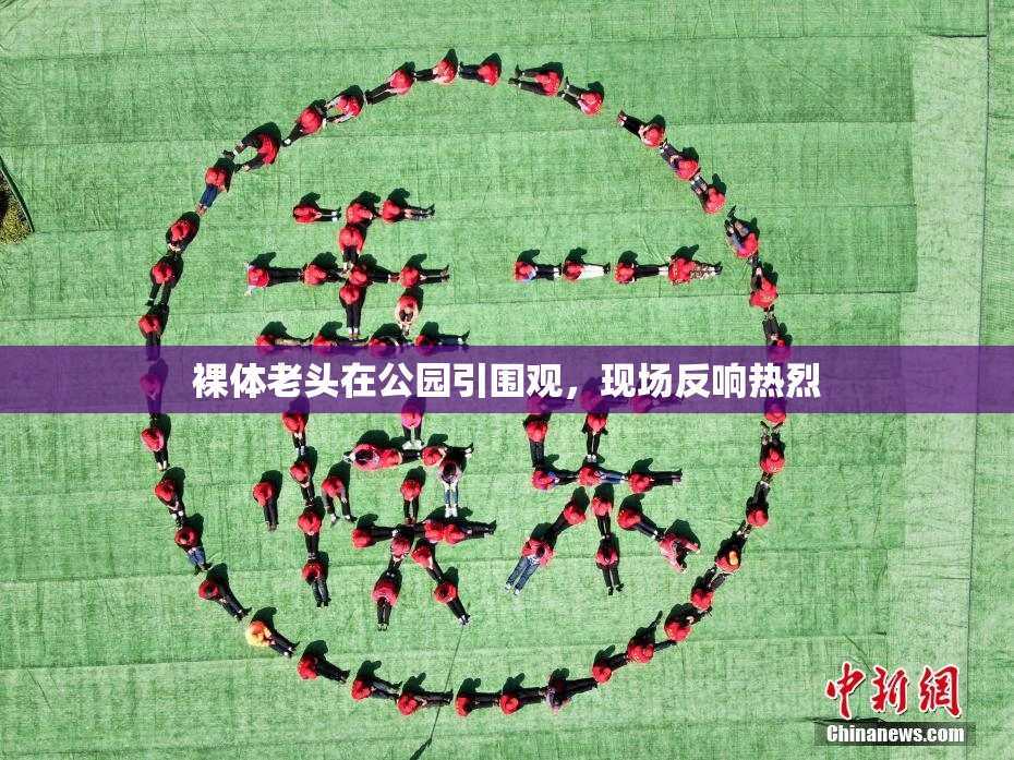 裸体老头在公园引围观，现场反响热烈