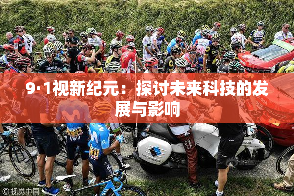 9·1视新纪元：探讨未来科技的发展与影响