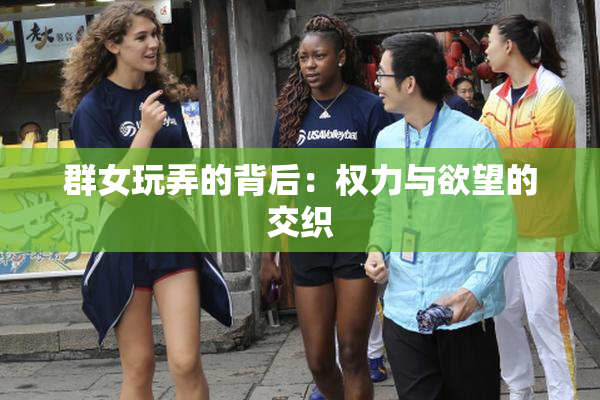 群女玩弄的背后：权力与欲望的交织