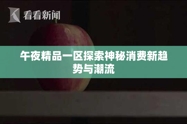 午夜精品一区探索神秘消费新趋势与潮流