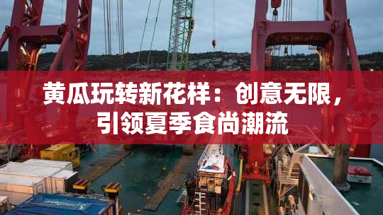 黄瓜玩转新花样：创意无限，引领夏季食尚潮流