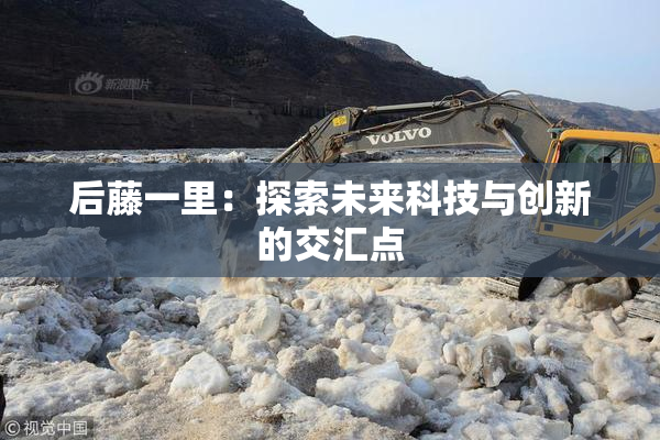 后藤一里：探索未来科技与创新的交汇点