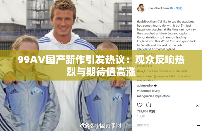 99AV国产新作引发热议：观众反响热烈与期待值高涨