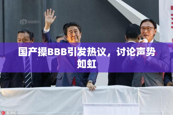 国产搡BBB引发热议，讨论声势如虹