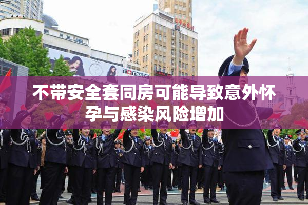 不带安全套同房可能导致意外怀孕与感染风险增加