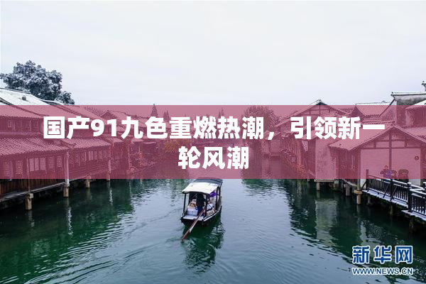 国产91九色重燃热潮，引领新一轮风潮