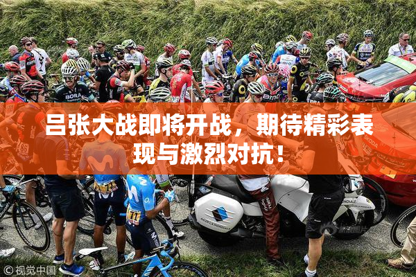 吕张大战即将开战，期待精彩表现与激烈对抗！
