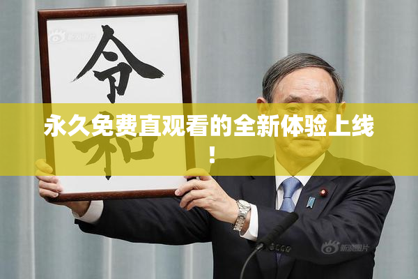 永久免费直观看的全新体验上线！